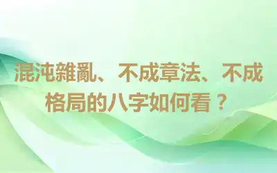 混沌雜亂、不成章法、不成格局的八字如何看？