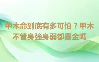 甲木命到底有多可怕？甲木不管身強身弱都喜金嗎