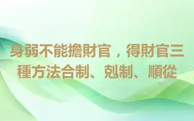 身弱不能擔財官，得財官三種方法合制、剋制、順從