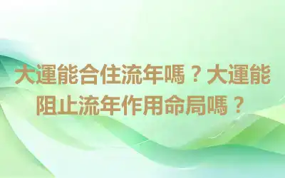 大運能合住流年嗎？大運能阻止流年作用命局嗎？