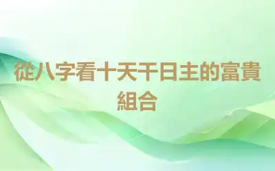 從八字看十天干日主的富貴組合