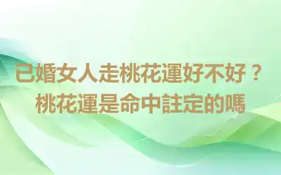 已婚女人走桃花運好不好？桃花運是命中註定的嗎