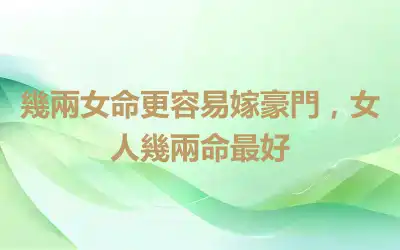幾兩女命更容易嫁豪門，女人幾兩命最好