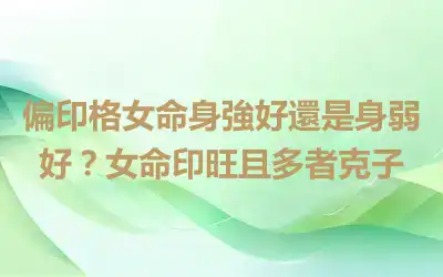 偏印格女命身強好還是身弱好？女命印旺且多者克子