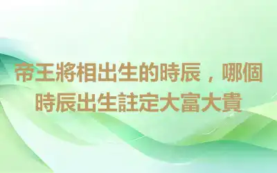 帝王將相出生的時辰，哪個時辰出生註定大富大貴