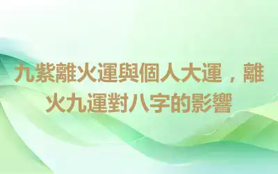 九紫離火運與個人大運，離火九運對八字的影響