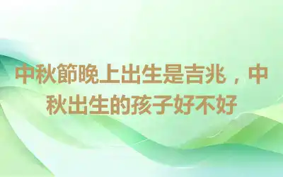 中秋節晚上出生是吉兆，中秋出生的孩子好不好