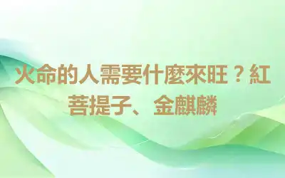 火命的人需要什麼來旺？紅菩提子、金麒麟