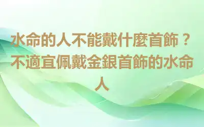 水命的人不能戴什麼首飾？不適宜佩戴金銀首飾的水命人