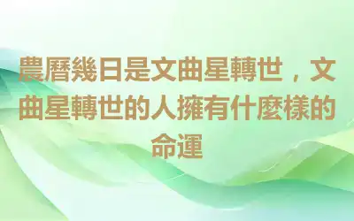 農曆幾日是文曲星轉世，文曲星轉世的人擁有什麼樣的命運