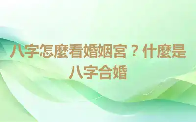 八字怎麼看婚姻宮？什麼是八字合婚