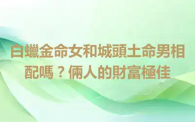 白蠟金命女和城頭土命男相配嗎？倆人的財富極佳