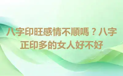 八字印旺感情不順嗎？八字正印多的女人好不好