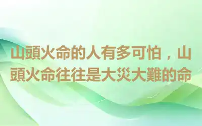山頭火命的人有多可怕，山頭火命往往是大災大難的命