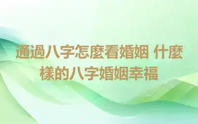 通過八字怎麼看婚姻 什麼樣的八字婚姻幸福