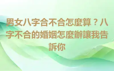 男女八字合不合怎麼算？八字不合的婚姻怎麼辦讓我告訴你