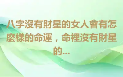 八字沒有財星的女人會有怎麼樣的命運，命裡沒有財星的...