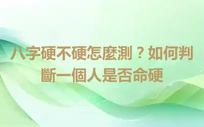 八字硬不硬怎麼測？如何判斷一個人是否命硬