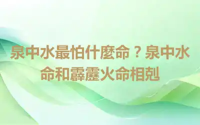 泉中水最怕什麼命？泉中水命和霹靂火命相剋