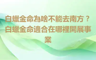 白蠟金命為啥不能去南方？白蠟金命適合在哪裡開展事業