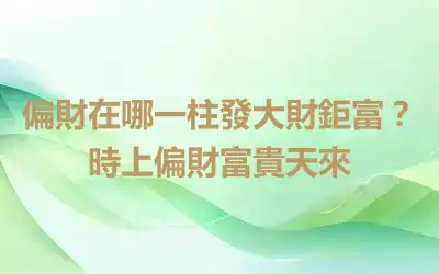 偏財在哪一柱發大財鉅富？時上偏財富貴天來