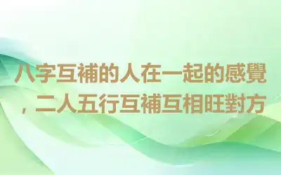 八字互補的人在一起的感覺，二人五行互補互相旺對方