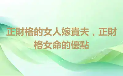 正財格的女人嫁貴夫，正財格女命的優點