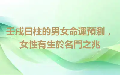 壬戌日柱的男女命運預測，女性有生於名門之兆