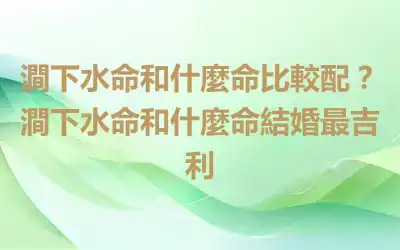 澗下水命和什麼命比較配？澗下水命和什麼命結婚最吉利