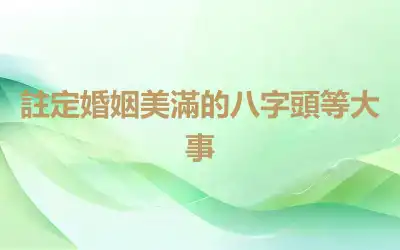 註定婚姻美滿的八字頭等大事