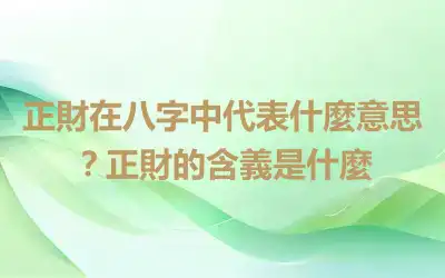 正財在八字中代表什麼意思？正財的含義是什麼