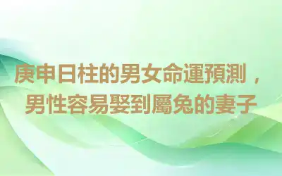 庚申日柱的男女命運預測，男性容易娶到屬兔的妻子