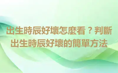 出生時辰好壞怎麼看？判斷出生時辰好壞的簡單方法