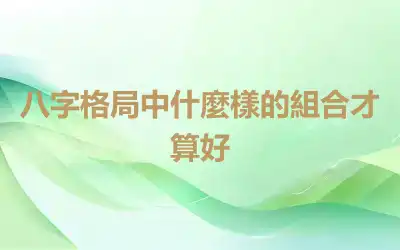 八字格局中什麼樣的組合才算好