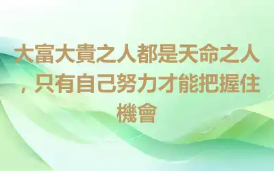 大富大貴之人都是天命之人，只有自己努力才能把握住機會
