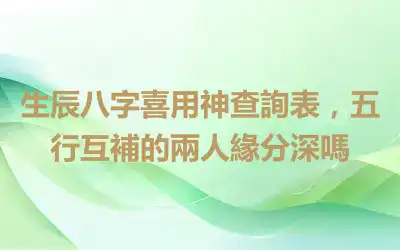 生辰八字喜用神查詢表，五行互補的兩人緣分深嗎