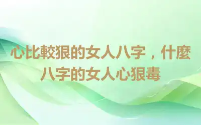 心比較狠的女人八字，什麼八字的女人心狠毒