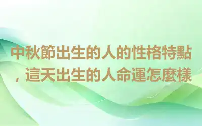 中秋節出生的人的性格特點，這天出生的人命運怎麼樣