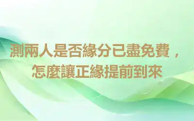 測兩人是否緣分已盡免費，怎麼讓正緣提前到來