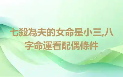 七殺為夫的女命是小三,八字命運看配偶條件