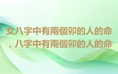 女八字中有兩個卯的人的命，八字中有兩個卯的人的命