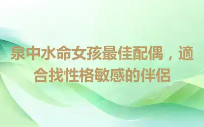 泉中水命女孩最佳配偶，適合找性格敏感的伴侶