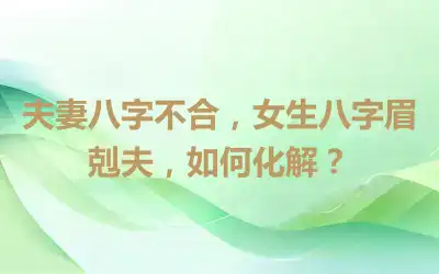 夫妻八字不合，女生八字眉剋夫，如何化解？