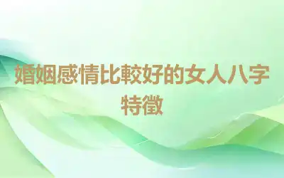 婚姻感情比較好的女人八字特徵