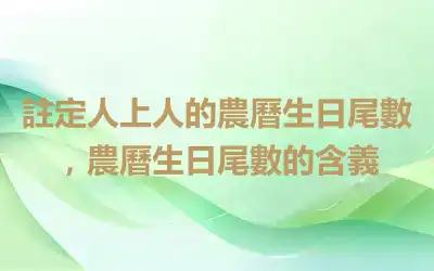 註定人上人的農曆生日尾數，農曆生日尾數的含義