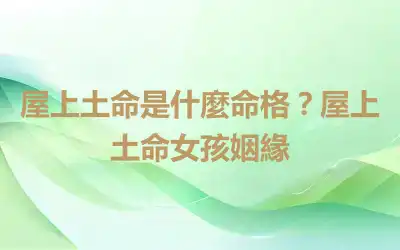 屋上土命是什麼命格？屋上土命女孩姻緣