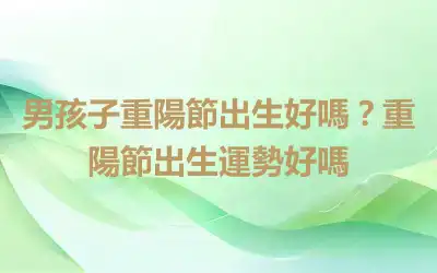 男孩子重陽節出生好嗎？重陽節出生運勢好嗎