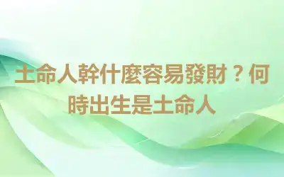 土命人幹什麼容易發財？何時出生是土命人