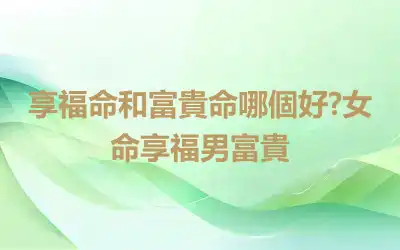 享福命和富貴命哪個好?女命享福男富貴