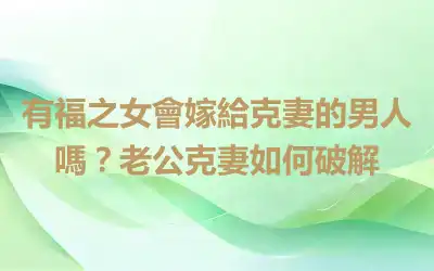 有福之女會嫁給克妻的男人嗎？老公克妻如何破解